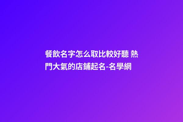 餐飲名字怎么取比較好聽 熱門大氣的店鋪起名-名學網-第1張-店鋪起名-玄機派